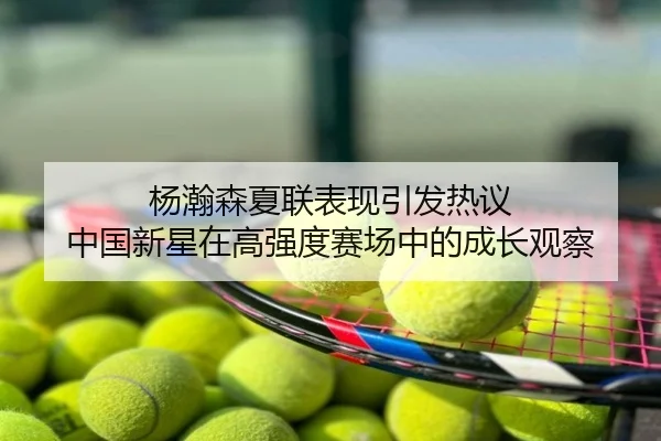 杨瀚森夏联表现引发热议 中国新星在高强度赛场中的成长观察