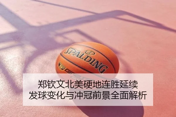 郑钦文北美硬地连胜延续 发球变化与冲冠前景全面解析