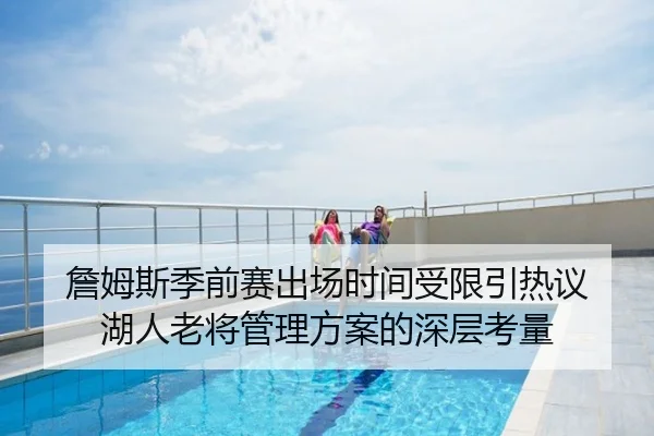 詹姆斯季前赛出场时间受限引热议 湖人老将管理方案的深层考量